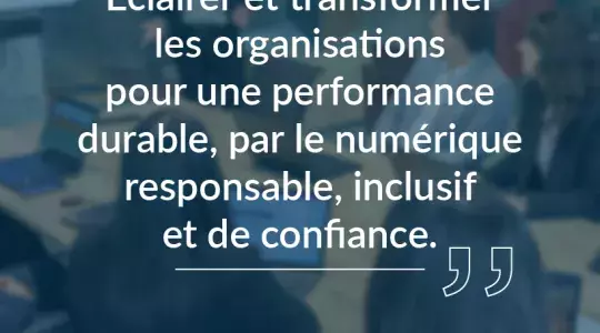 Éclairer et transformer les organisations pour une performance durable, par un numérique responsable, inclusif et de confiance